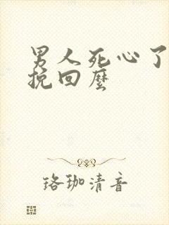 男人死心了还能挽回么