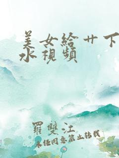 美女给艹下面流水视频