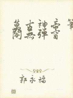 万古神帝 笔趣阁无弹窗