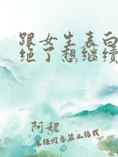 跟女生表白被拒绝了想继续追怎么办