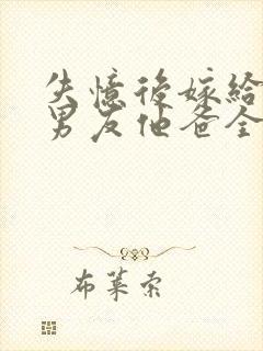 失忆后嫁给了前男友他爸全文阅读