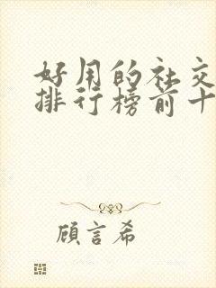 好用的社交软件排行榜前十名