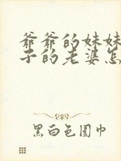 爷爷的妹妹的儿子的老婆怎么称呼