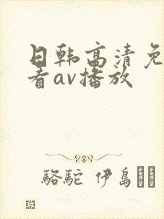 日韩高清免费观看av播放