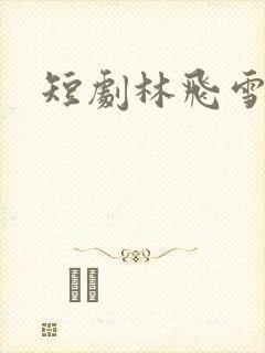 短剧林飞雪