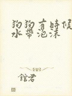 狗狗有时候吐黄水带泡沫