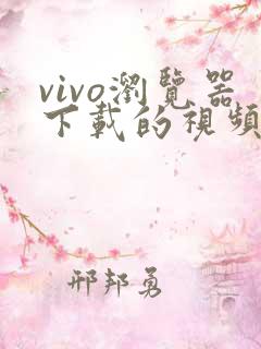 vivo浏览器下载的视频在哪里找到