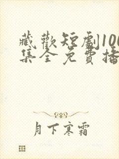 藏欢短剧100集全免费播放