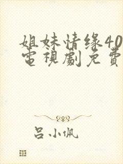 姐妹情缘40集电视剧免费看全集