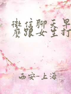 微信聊天早上怎么跟女生打招呼