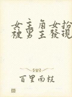 女主角女扮男装被男主发现