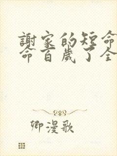 谢家的短命鬼长命百岁了全文免费