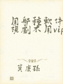 用哪种软件看电视剧不用vip