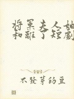 将军夫人她请旨和离了短剧免费观看