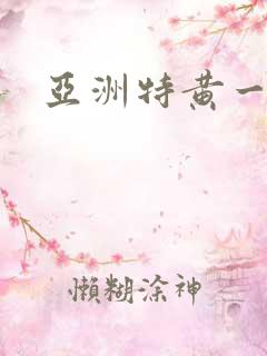 亚洲特黄一级片