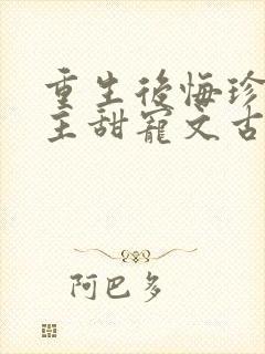 重生后悔珍惜男主甜宠文古言