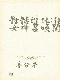 骷髅进化:从被女神召唤开始小说下载