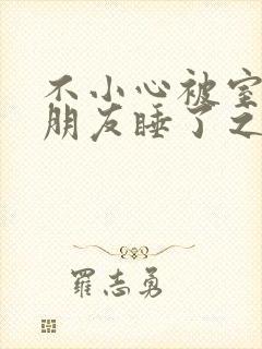 不小心被室友男朋友睡了之后(阿温)