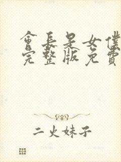 会长是女仆大人完整版免费观看