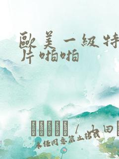 欧美一级特黄大片啪啪