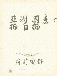 亚洲 国产 偷拍 自拍