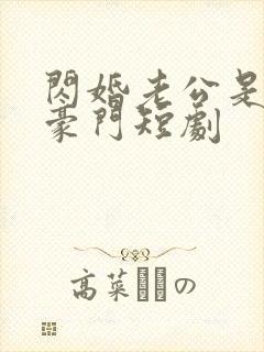 闪婚老公是超级豪门短剧