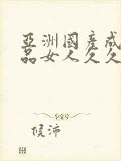 亚洲国产成人精品女人久久久