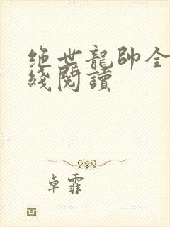 绝世龙帅全文在线阅读