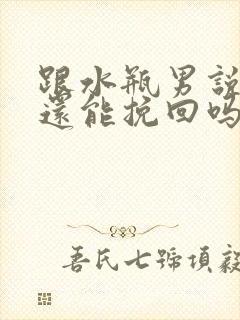 跟水瓶男说分手还能挽回吗