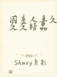 国产人妻久久久久久精品