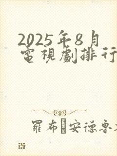 2025年8月电视剧排行榜最新