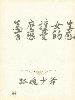 怎么让女生感到有恋爱的感觉