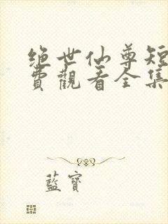 绝世仙尊短剧免费观看全集