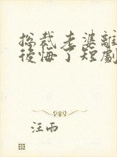 总裁老婆离婚后后悔了短剧