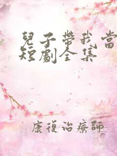 儿子带我当大佬短剧全集