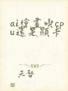 ai绘画吃cpu还是显卡