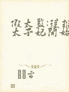 假太监:从推倒太子妃开始完结版