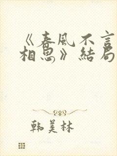 《春风不言勿复相思》结局