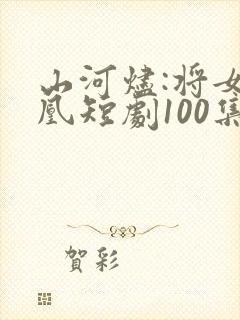 山河烬:将女为凰短剧100集