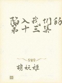 陷入我们的热恋第十三集