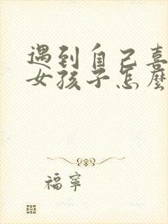 遇到自己喜欢的女孩子怎么追