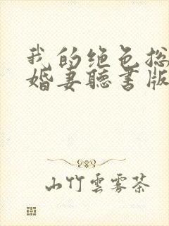 我的绝色总裁未婚妻听书版