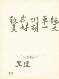 致我们单纯的小美好胡一天