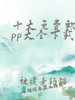 十大免费软件app大全下载