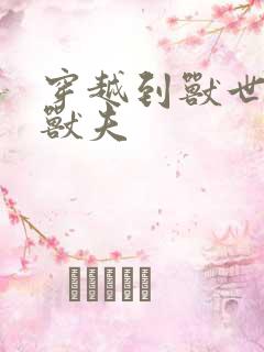 穿越到兽世五个兽夫