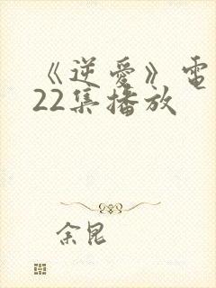 《逆爱》电视剧22集播放