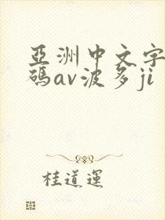 亚洲中文字幕乱码av波多ji