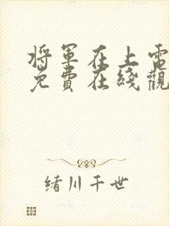 将军在上电视剧免费在线观看全集