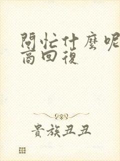 问忙什么呢高情商回复