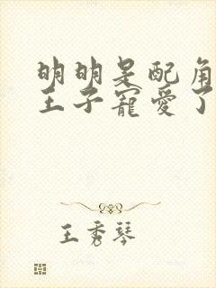 明明是配角却被王子宠爱了全集免费